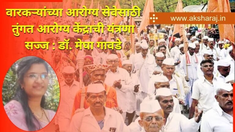 वारकऱ्यांच्या आरोग्य सेवेसाठी तुंगत आरोग्य केंद्राची यंत्रणा सज्ज : डाॅ. मेघा गावडे