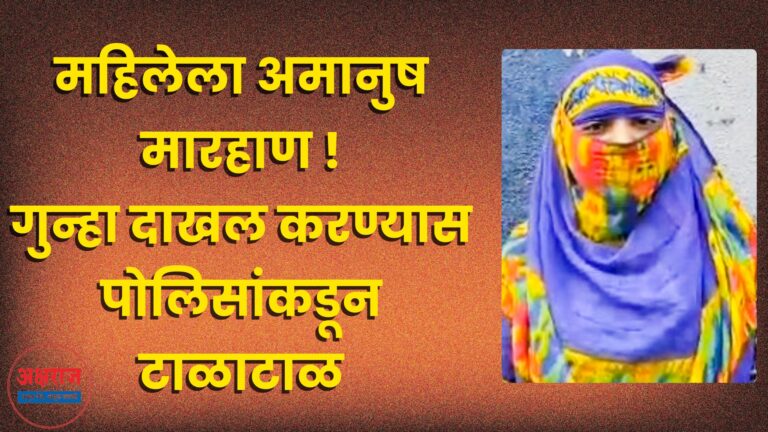 महिलेला अमानुष मारहाण ! गुन्हा दाखल करण्यास पोलिसांकडून टाळाटाळ